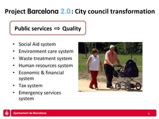 Project  Barcelona 2.0 : City council transformation Social Aid system Environment care system Waste treatment system Human resources system Economic & financial system Tax system Emergency services system Public services  Quality 