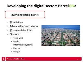 Developing the digital sector:  Barcel ON a @ activities Advanced infrastructures @ research facilities Clusters: Tech-Med Media Information systems Energy Design 22@ Innovation district 