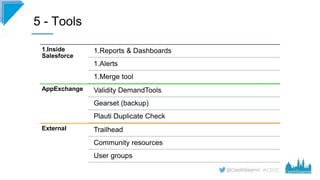 #CD22
5 - Tools
1.Inside
Salesforce
1.Reports & Dashboards
1.Alerts
1.Merge tool
AppExchange Validity DemandTools
Gearset ...