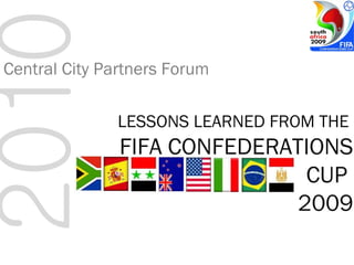 2010 Central City Partners Forum LESSONS LEARNED FROM THE  FIFA CONFEDERATIONS CUP  2009 