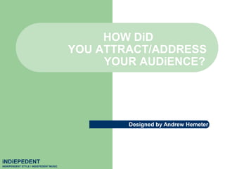 	HOW DiD              YOU ATTRACT/ADDRESS                        YOUR AUDiENCE? Designed by Andrew Hemeter iNDiEPEDENT iNDIEPENDENT STYLE / iNDiEPEDENT MUSiC 