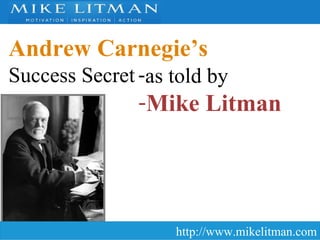 Andrew Carnegie’s   Success Secret http://www.mikelitman.com ,[object Object],[object Object]