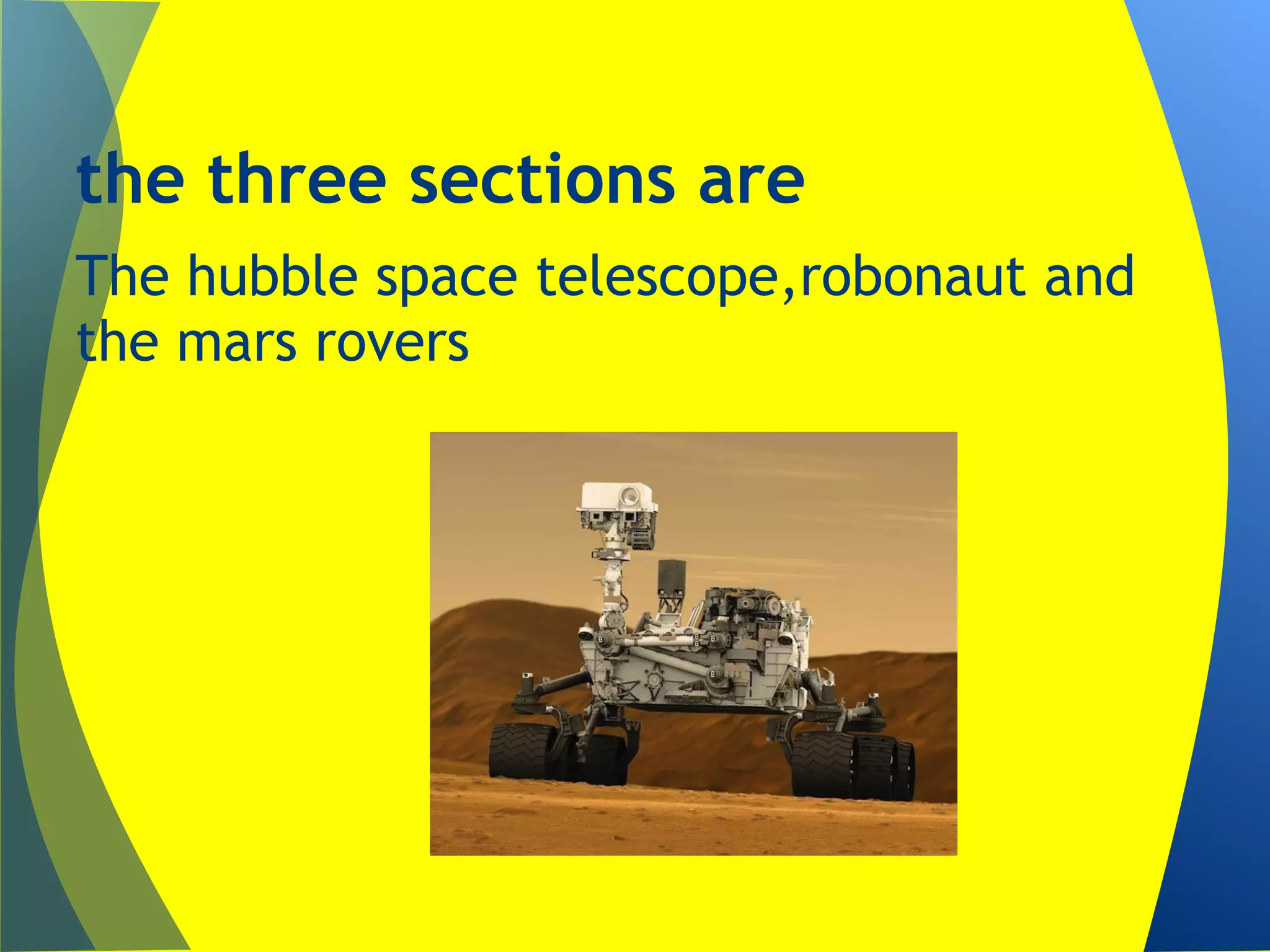 the three sections are
The hubble space telescope,robonaut and
the mars rovers
 