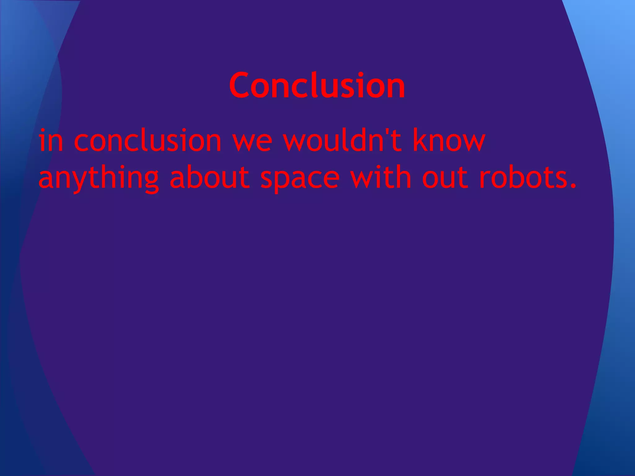 Conclusion
in conclusion we wouldn't know
anything about space with out robots.
 