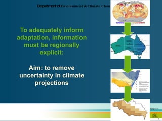 To adequately inform adaptation, information must be regionally explicit: Aim: to remove uncertainty in climate projections 