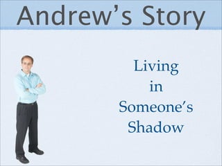 Andrew’s Story
         Living
           in
       Someone’s
        Shadow
 