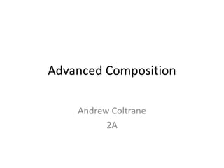 Advanced Composition

    Andrew Coltrane
          2A
 