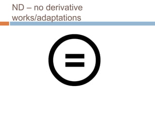 ND – no derivative
works/adaptations
 