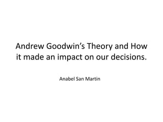 Andrew Goodwin’s Theory and How
it made an impact on our decisions.
Anabel San Martin
 