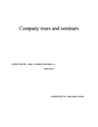 Company tours and seminars
SUBMITTED BY : ABOC, ANDREW RAPAHEL G.
BSECTM-4
SUBMITTED TO : SIR JAMES INIGO
 
