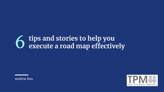 tips and stories to help you
execute a road map effectively6
Andrew Hsu
 