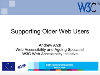 Supporting Older Web Users Andrew Arch Web Accessibility and Ageing Specialist W3C Web Accessibility Initiative 