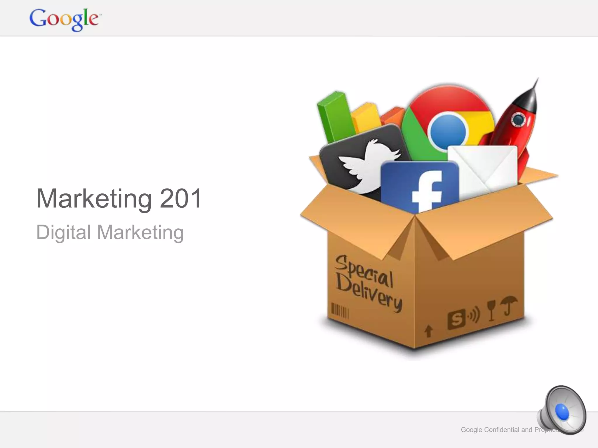 Google Confidential and Proprietary 13Google Confidential and Proprietary 13
Digital Marketing
Marketing 201
 
