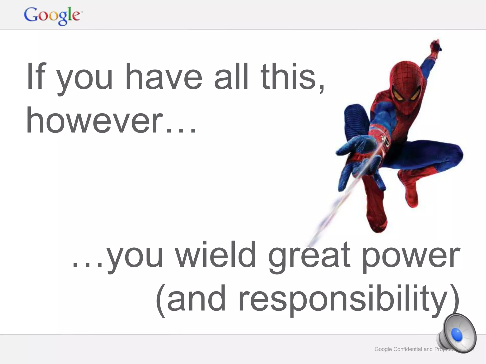 Google Confidential and Proprietary 31Google Confidential and Proprietary 31
If you have all this,
however…
…you wield great power
(and responsibility)
 