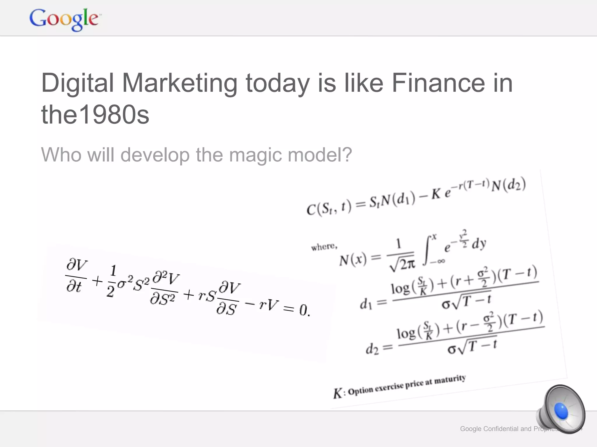 Google Confidential and Proprietary 34Google Confidential and Proprietary 34
Who will develop the magic model?
Digital Marketing today is like Finance in
the1980s
 