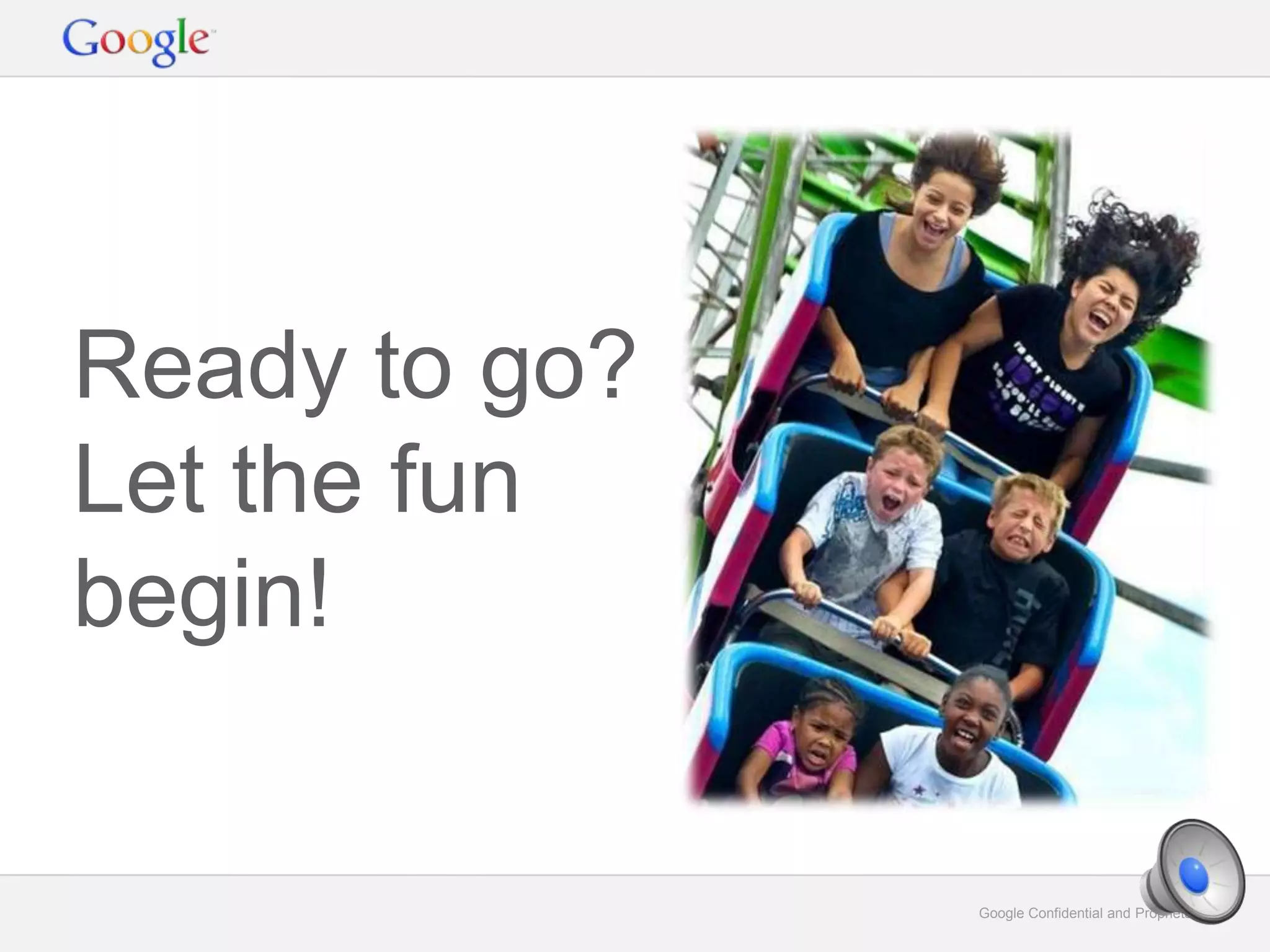 Google Confidential and Proprietary 4Google Confidential and Proprietary 4
Ready to go?
Let the fun
begin!
 