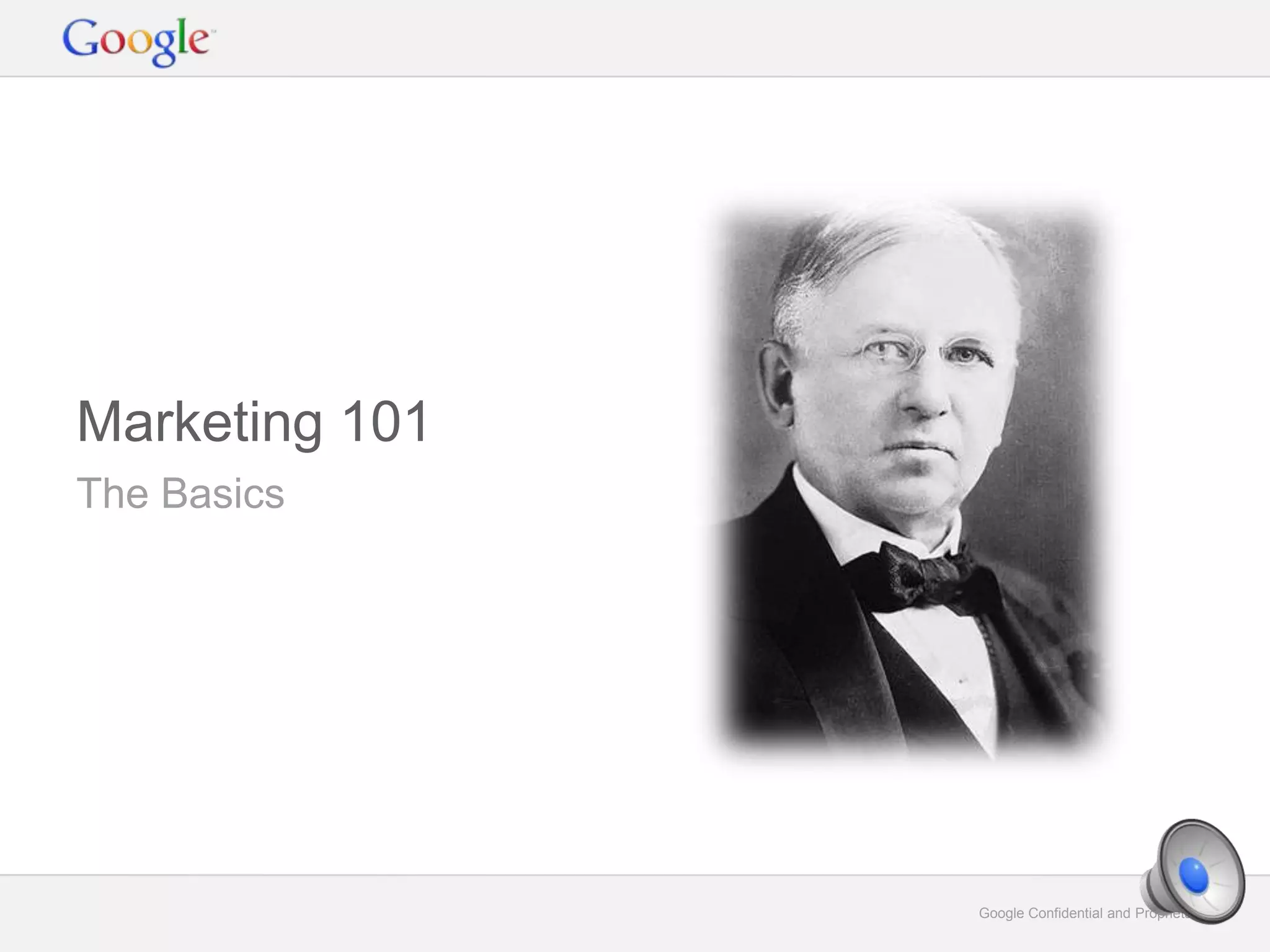 Google Confidential and Proprietary 5Google Confidential and Proprietary 5
The Basics
Marketing 101
 