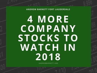 4 MORE
COMPANY
STOCKS TO
WATCH IN
2018
ANDREW BARNETT FORT LAUDERDALE
A N D R E W B A R N E T T . O R G
 