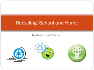 By Barrett and Andrew Recycling: School and Home 