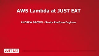 AWS Lambda at JUST EAT
ANDREW BROWN - Senior Platform Engineer
 