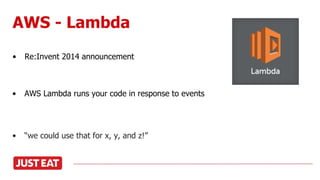 AWS - Lambda
• Re:Invent 2014 announcement
• AWS Lambda runs your code in response to events
•
• “we could use that for x, y, and z!”
 