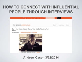 HOW TO CONNECT WITH INFLUENTIAL
PEOPLE THROUGH INTERVIEWS
Andrew Case - 3/22/2014
 