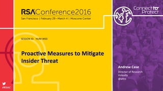 SESSION	
  ID:	
  
#RSAC	
  
Andrew	
  Case 	
  	
  
Proac.ve	
  Measures	
  to	
  Mi.gate	
  
Insider	
  Threat	
  
HUM-­‐W03	
  
Director	
  of	
  Research	
  
Volexity	
  
@a@rc	
  
	
  
 