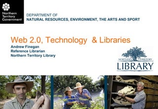 Web 2.0, Technology  & Libraries Andrew Finegan Reference Librarian Northern Territory Library 