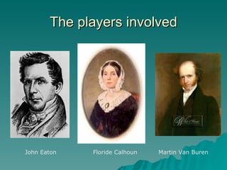 The players involved John Eaton Floride Calhoun   Martin Van Buren 
