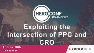 @AndrewCMiller
#HeroConf
Exploiting the
Intersection of PPC and
CRO
Andrew Miller
Co-Founder
 