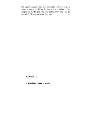 por aquele sangue, Tu, me ensinarás todos os dias 'a
comer a carne do Filho do homem, e a beber o Seu
sangue' de modo que eu possa permanecer em Ti, e Tu
em mim". Ele seguramente fará isto.
Capítulo IX
A VITÓRIA PELO SANGUE 
 