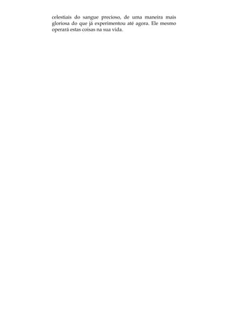 celestiais do sangue precioso, de uma maneira mais
gloriosa do que já experimentou até agora. Ele mesmo
operará estas coisas na sua vida.
 