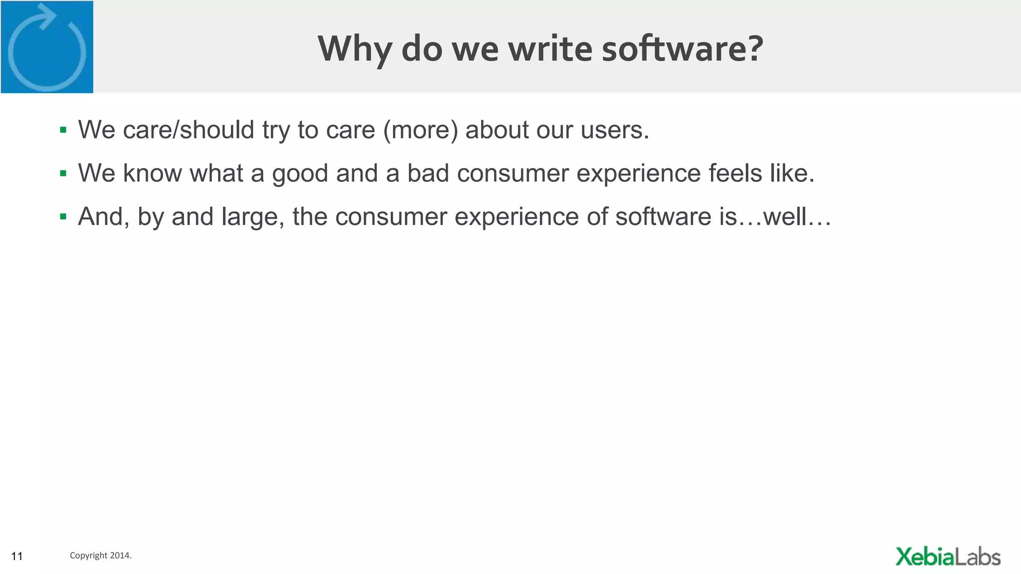 11 Copyright 2014.
Why do we write software?
▪ We care/should try to care (more) about our users.
▪ We know what a good and a bad consumer experience feels like.
▪ And, by and large, the consumer experience of software is…well…
 