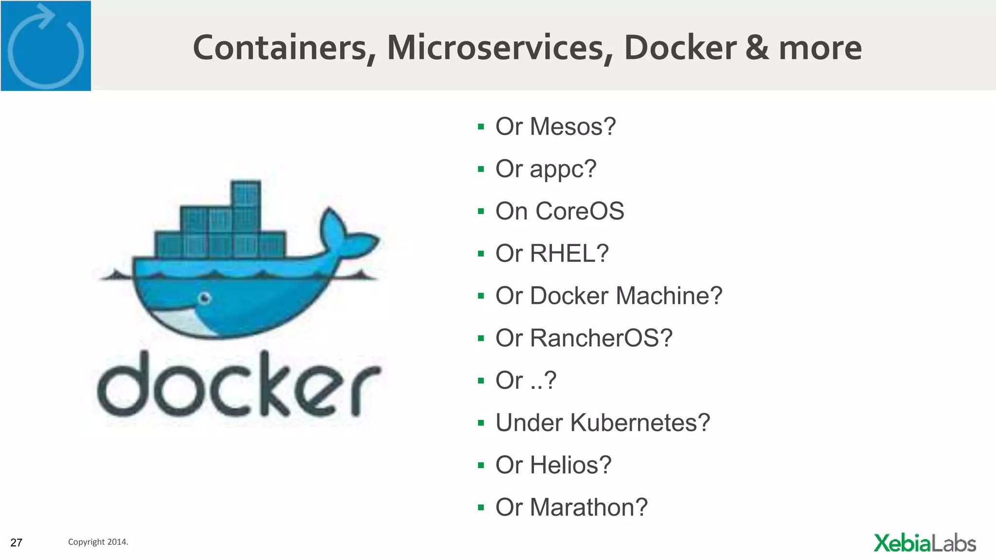 27 Copyright 2014.
Containers, Microservices, Docker & more
▪ Or Mesos?
▪ Or appc?
▪ On CoreOS
▪ Or RHEL?
▪ Or Docker Machine?
▪ Or RancherOS?
▪ Or ..?
▪ Under Kubernetes?
▪ Or Helios?
▪ Or Marathon?
 