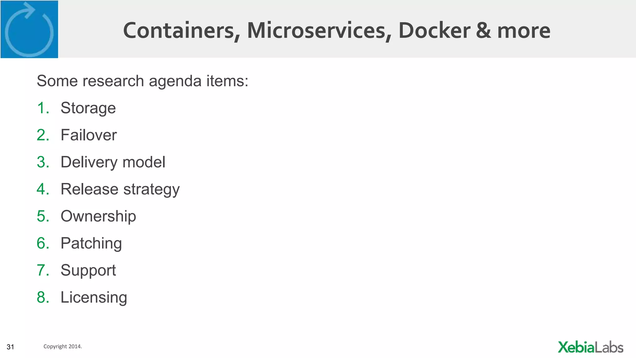 31 Copyright 2014.
Containers, Microservices, Docker & more
Some research agenda items:
1. Storage
2. Failover
3. Delivery model
4. Release strategy
5. Ownership
6. Patching
7. Support
8. Licensing
 