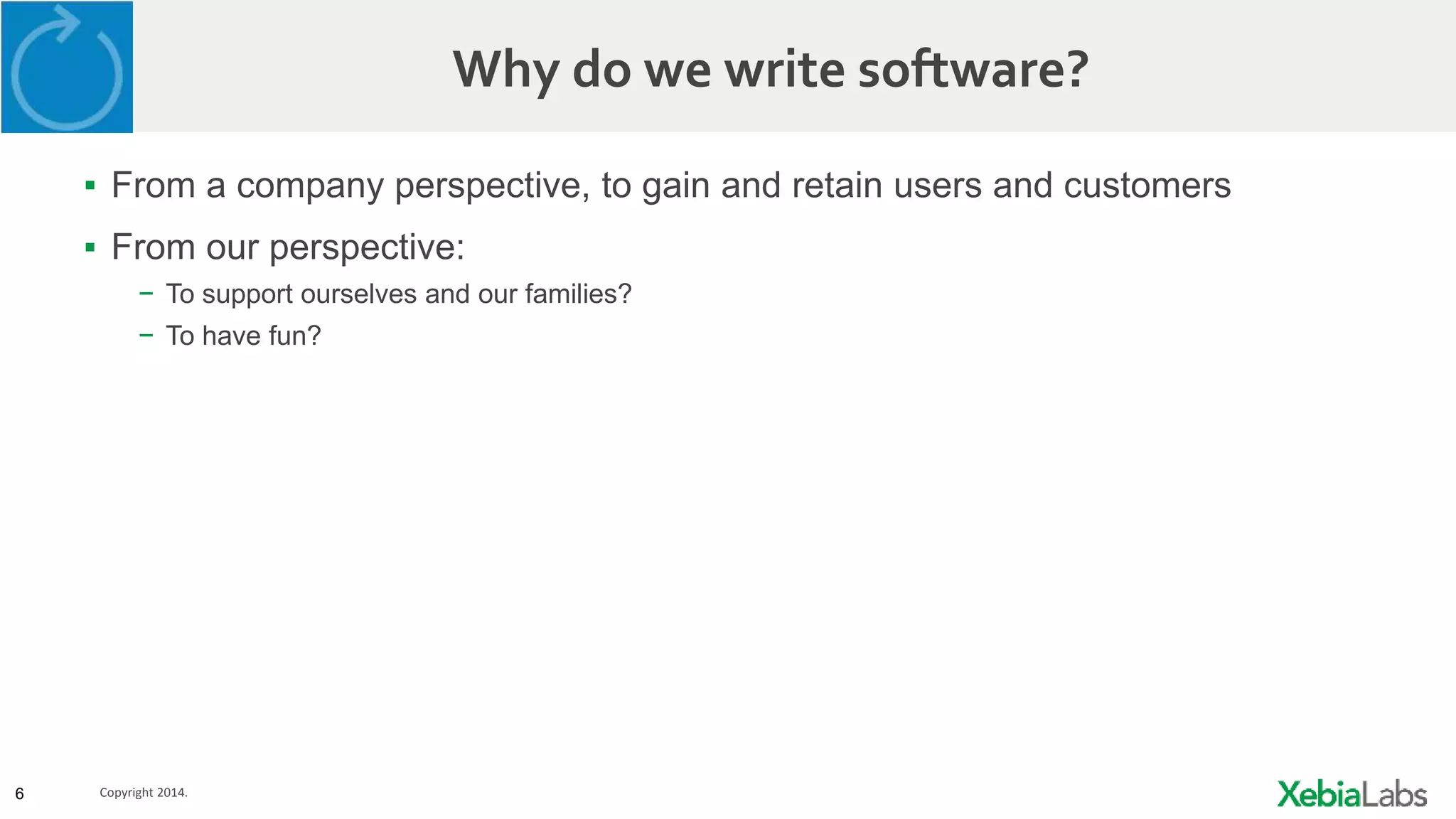 6 Copyright 2014.
Why do we write software?
▪ From a company perspective, to gain and retain users and customers
▪ From our perspective:
− To support ourselves and our families?
− To have fun?
 