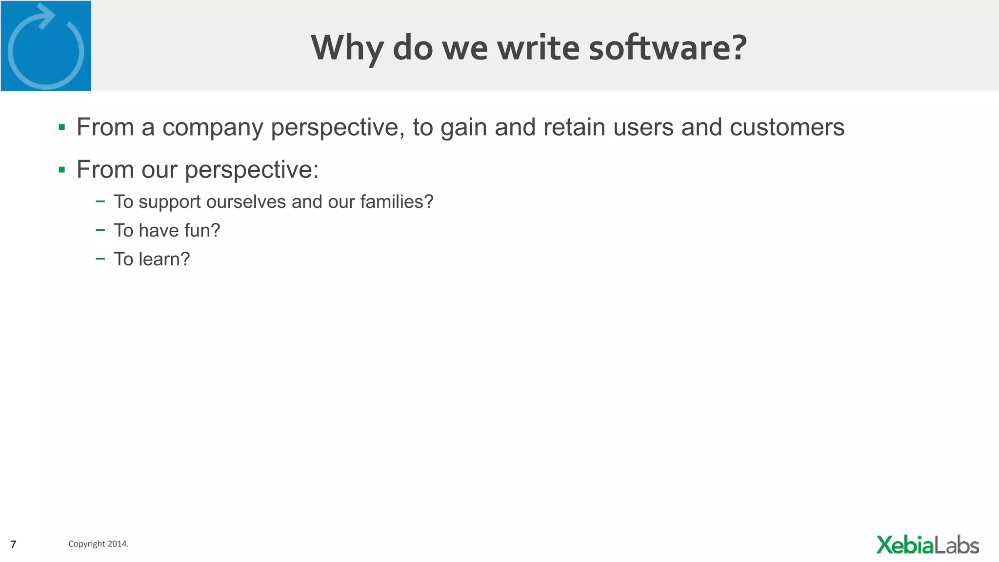 7 Copyright 2014.
Why do we write software?
▪ From a company perspective, to gain and retain users and customers
▪ From our perspective:
− To support ourselves and our families?
− To have fun?
− To learn?
 