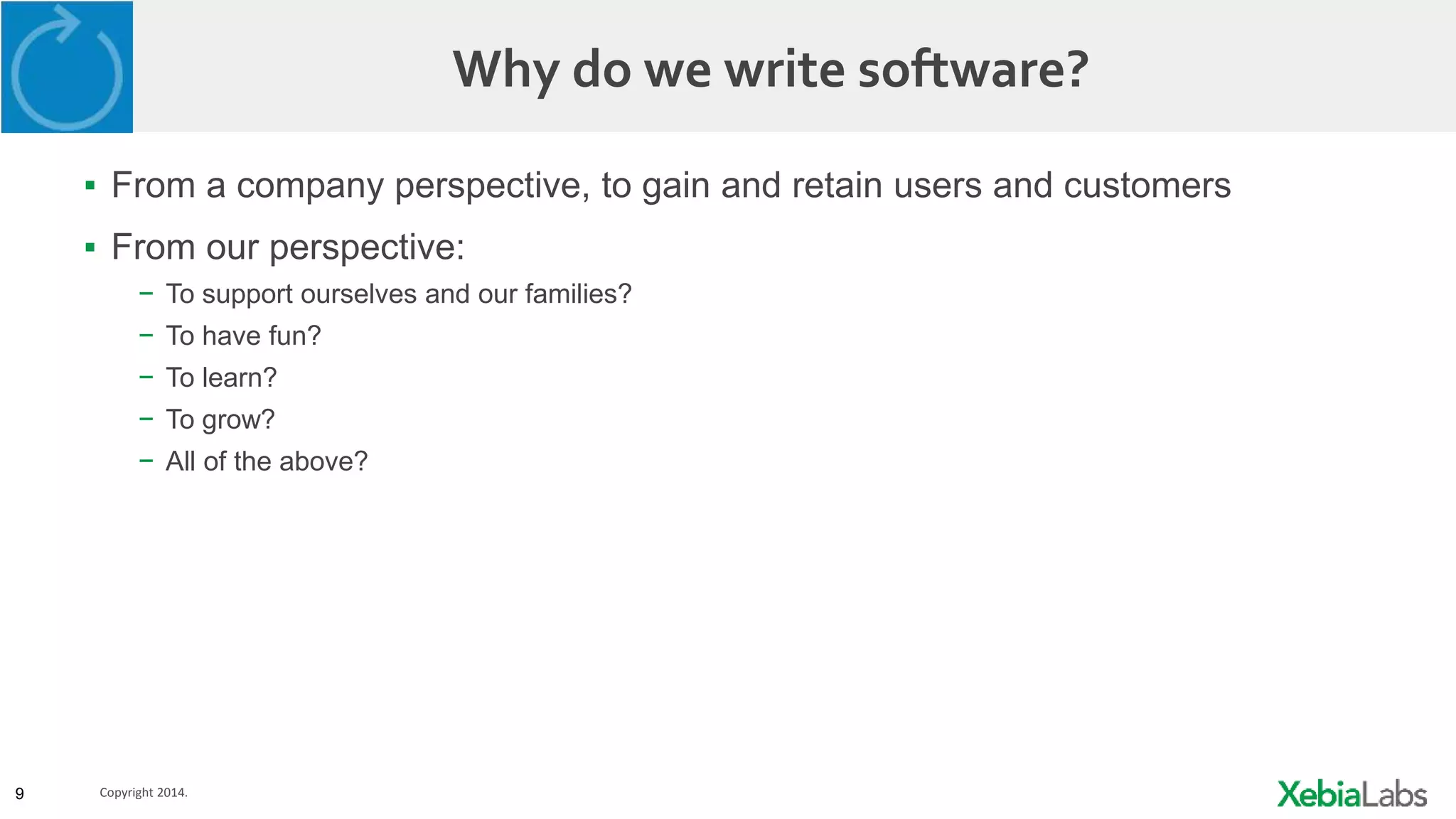 9 Copyright 2014.
Why do we write software?
▪ From a company perspective, to gain and retain users and customers
▪ From our perspective:
− To support ourselves and our families?
− To have fun?
− To learn?
− To grow?
− All of the above?
 