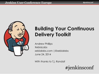 Jenkins User Conference Europe #jenkinsconf
Building Your Continuous
Delivery Toolkit
Andrew Phillips
XebiaLabs
xebialabs.com |@xebialabs
June 24, 2014
With thanks to T.j. Randall
#jenkinsconf
 