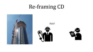 Re-framing CD
Huh?
 