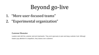 Beyond go-live
1. “More user-focused teams”
2. “Experimental organization”
 