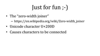 Just for fun ;-)
• The “zero-width joiner”
– https://en.wikipedia.org/wiki/Zero-width_joiner
• Unicode character U+200D
• Causes characters to be connected
 