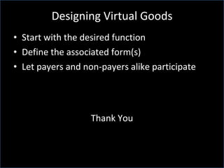 Designing Virtual Goods Start with the desired function Define the associated form(s) Let payers and non-payers alike participate Thank You 