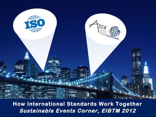 How International Standards Work Together
Sustainable Events Corner, EIBTM 2012
 