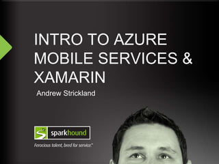 INTRO TO AZURE
MOBILE SERVICES &
XAMARIN
Andrew Strickland
 