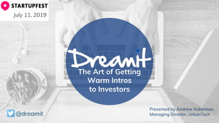 The Art of Getting
Warm Intros
to Investors
@dreamit
Presented by Andrew Ackerman,
Managing Director, UrbanTech
July 11, 2019
 