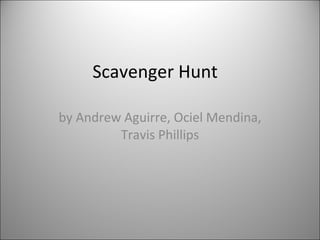 Scavenger Hunt  by Andrew Aguirre, Ociel Mendina, Travis Phillips 