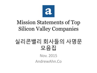 Mission Statements of Top
Silicon Valley Companies
실리콘밸리 회사들의 사명문
모음집
Nov. 2015
AndrewAhn.Co
 