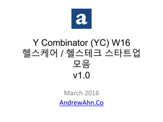 Y Combinator (YC) W16
헬스케어 / 헬스테크 스타트업
모음
v1.0
March 2016
AndrewAhn.Co
 