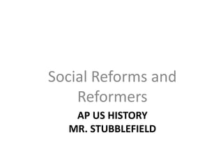 Social Reforms and
    Reformers
   AP US HISTORY
  MR. STUBBLEFIELD
 